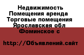 Недвижимость Помещения аренда - Торговые помещения. Ярославская обл.,Фоминское с.